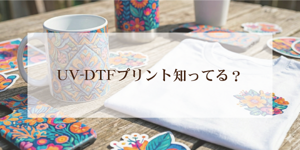 UV-DTFプリント知ってる?