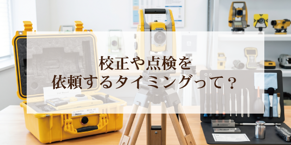 校正や点検を依頼するタイミングって？