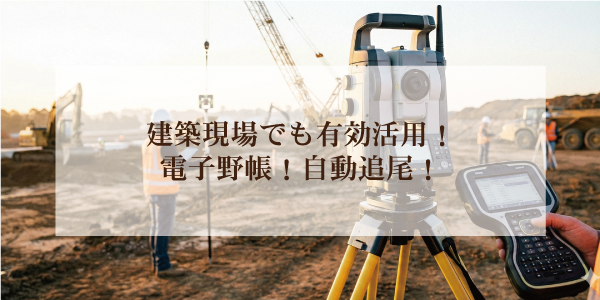 建築現場でも有効活用!電子野帳!自動追尾!